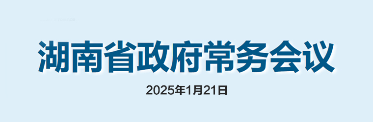 湖南省政府常務(wù)會(huì)議(2025年1月21日)